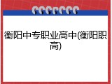 衡阳中专职业高中(衡阳职高)