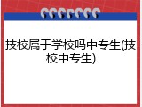 技校属于学校吗中专生(技校中专生)