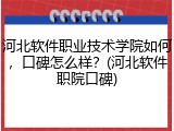 河北软件职业技术学院如何，口碑怎么样？(河北软件职院口碑)