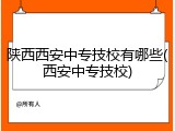 陕西西安中专技校有哪些(西安中专技校)