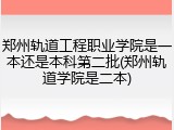 郑州轨道工程职业学院是一本还是本科第二批(郑州轨道学院是二本)