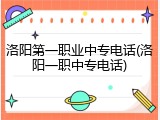 洛阳第一职业中专电话(洛阳一职中专电话)
