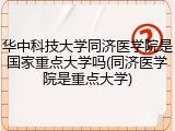 华中科技大学同济医学院是国家重点大学吗(同济医学院是重点大学)