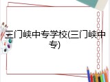 三门峡中专学校(三门峡中专)