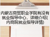 内蒙古商贸职业学院有没有就业指导中心，详细介绍(内商院就业指导详情)