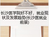 长沙医学院好不好，就业现状及发展趋势(长沙医就业前景)