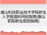 唐山科技职业技术学院新生入学报道时间和指南(唐山职院新生报到指南)