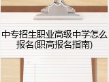 中专招生职业高级中学怎么报名(职高报名指南)