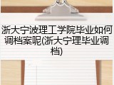 浙大宁波理工学院毕业如何调档案呢(浙大宁理毕业调档)