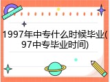 1997年中专什么时候毕业(97中专毕业时间)
