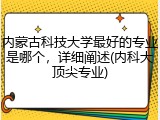 内蒙古科技大学最好的专业是哪个，详细阐述(内科大顶尖专业)