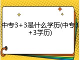 中专3+3是什么学历(中专3+3学历)