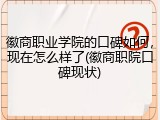 徽商职业学院的口碑如何，现在怎么样了(徽商职院口碑现状)