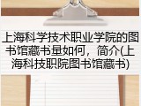 上海科学技术职业学院的图书馆藏书量如何，简介(上海科技职院图书馆藏书)