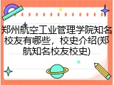 郑州航空工业管理学院知名校友有哪些，校史介绍(郑航知名校友校史)