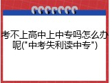 考不上高中上中专吗怎么办呢("中考失利读中专")