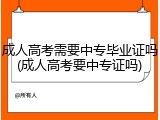 成人高考需要中专毕业证吗(成人高考要中专证吗)