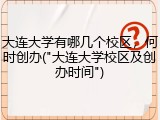 大连大学有哪几个校区，何时创办("大连大学校区及创办时间")
