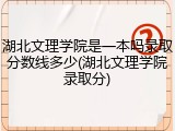 湖北文理学院是一本吗录取分数线多少(湖北文理学院录取分)