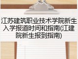 江苏建筑职业技术学院新生入学报道时间和指南(江建院新生报到指南)