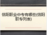 信阳职业中专有哪些(信阳职专列表)