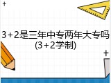 3+2是三年中专两年大专吗(3+2学制)