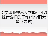 南宁职业技术大学毕业可以找什么样的工作(南宁职大毕业去向)