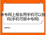 中专网上报名用手机可以报吗(手机可报中专网)