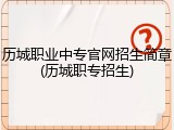历城职业中专官网招生简章(历城职专招生)