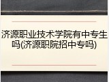济源职业技术学院有中专生吗(济源职院招中专吗)