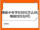 横峰中专学校技校怎么样(横峰技校如何)