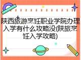 陕西旅游烹饪职业学院办理入学有什么攻略没(陕旅烹饪入学攻略)