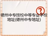 德州中专技校中等专业学校地址(德州中专地址)