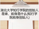 湖北大学知行学院的创始人是谁，前身是什么(知行学院前身创始人)