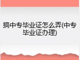 搞中专毕业证怎么弄(中专毕业证办理)