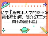 辽宁工程技术大学的图书馆藏书量如何，简介(辽工大图书馆藏书量)
