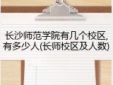 长沙师范学院有几个校区,有多少人(长师校区及人数)