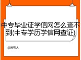 中专毕业证学信网怎么查不到(中专学历学信网查证)