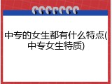 中专的女生都有什么特点(中专女生特质)