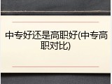 中专好还是高职好(中专高职对比)
