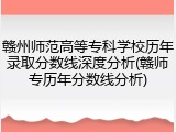 赣州师范高等专科学校历年录取分数线深度分析(赣师专历年分数线分析)