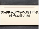 读完中专技术学校能干什么(中专毕业去向)