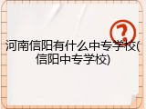 河南信阳有什么中专学校(信阳中专学校)