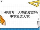 中专没考上大专能复读吗(中专复读大专)