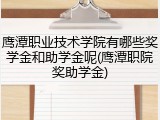 鹰潭职业技术学院有哪些奖学金和助学金呢(鹰潭职院奖助学金)