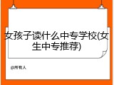 女孩子读什么中专学校(女生中专推荐)