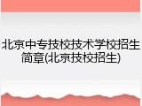 北京中专技校技术学校招生简章(北京技校招生)