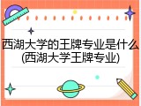 西湖大学的王牌专业是什么(西湖大学王牌专业)