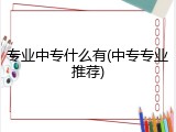 专业中专什么有(中专专业推荐)