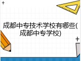 成都中专技术学校有哪些(成都中专学校)